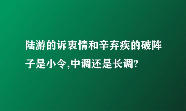 陆游的诉衷情和辛弃疾的破阵子是小令,中调还是长调?