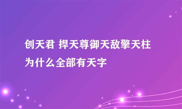 创天君 捍天尊御天敌擎天柱为什么全部有天字