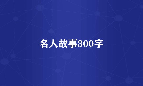 名人故事300字