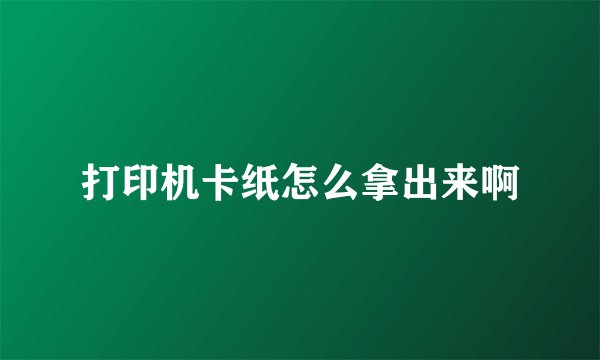 打印机卡纸怎么拿出来啊