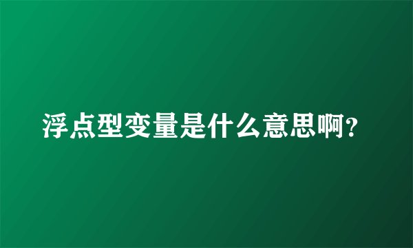 浮点型变量是什么意思啊？
