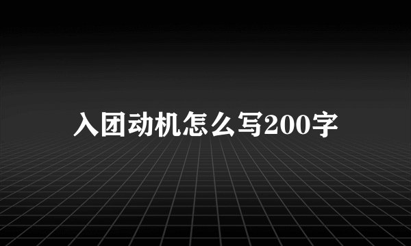 入团动机怎么写200字