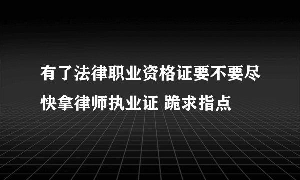 有了法律职业资格证要不要尽快拿律师执业证 跪求指点