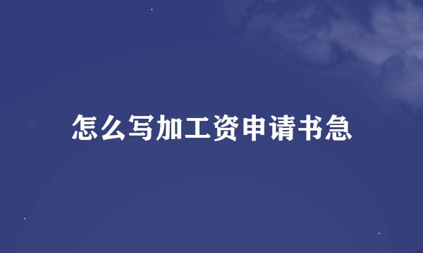 怎么写加工资申请书急