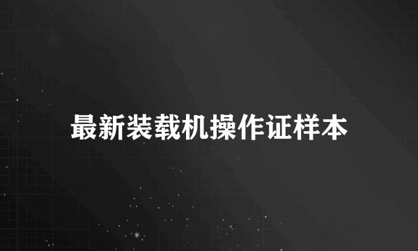 最新装载机操作证样本