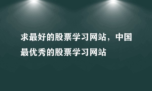 求最好的股票学习网站，中国最优秀的股票学习网站