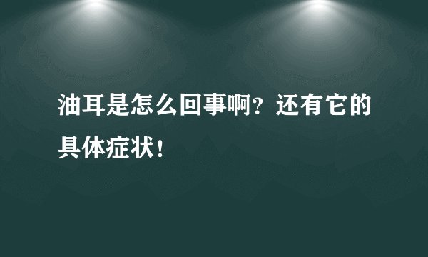 油耳是怎么回事啊？还有它的具体症状！