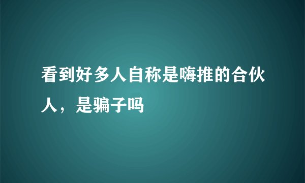看到好多人自称是嗨推的合伙人，是骗子吗