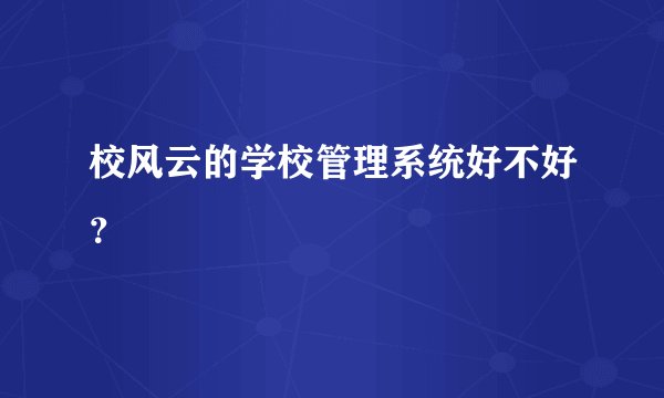 校风云的学校管理系统好不好?