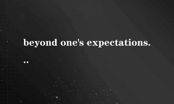 beyond one's expectations是什么意思