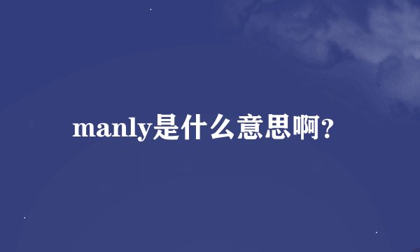 manly是什么意思啊？