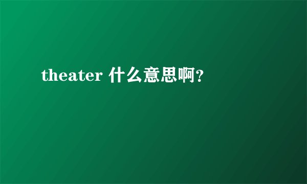 theater 什么意思啊？