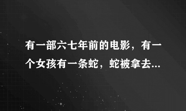 有一部六七年前的电影，有一个女孩有一条蛇，蛇被拿去做实验放在一个箱子里变成了蟒蛇，是是什么电影