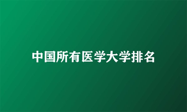 中国所有医学大学排名