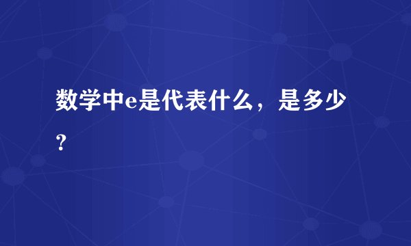 数学中e是代表什么，是多少？