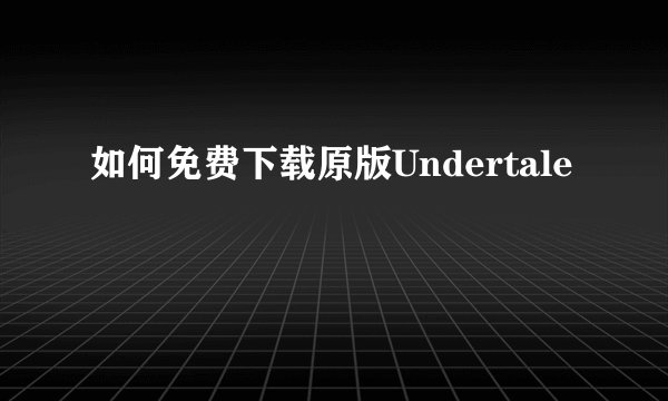 如何免费下载原版Undertale
