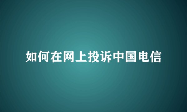 如何在网上投诉中国电信