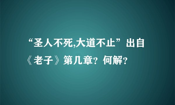 “圣人不死,大道不止”出自《老子》第几章?何解?