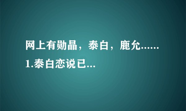 网上有勋晶，泰白，鹿允...... 1.泰白恋说已经分手了，但我想问一下: (1)泰白两个人是为