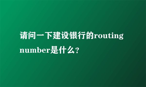 请问一下建设银行的routing number是什么？