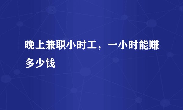 晚上兼职小时工，一小时能赚多少钱