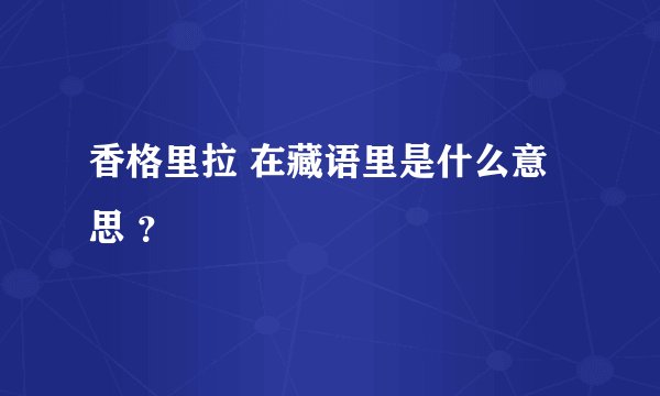 香格里拉 在藏语里是什么意思 ？