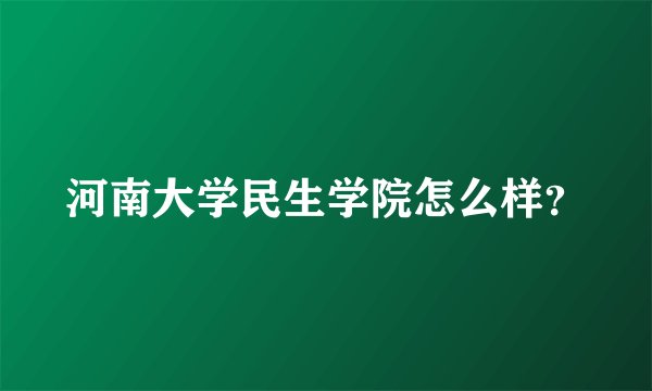 河南大学民生学院怎么样？