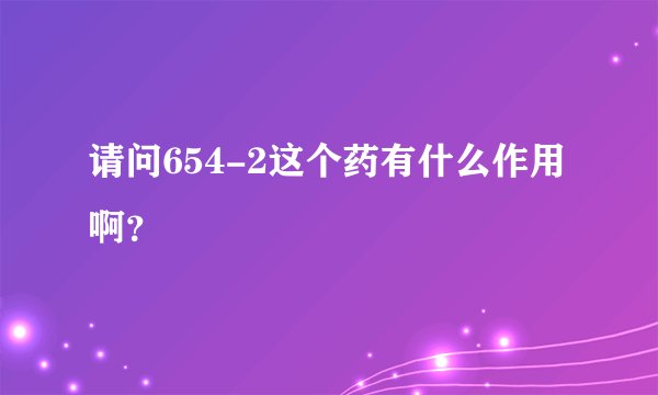 请问654-2这个药有什么作用啊？