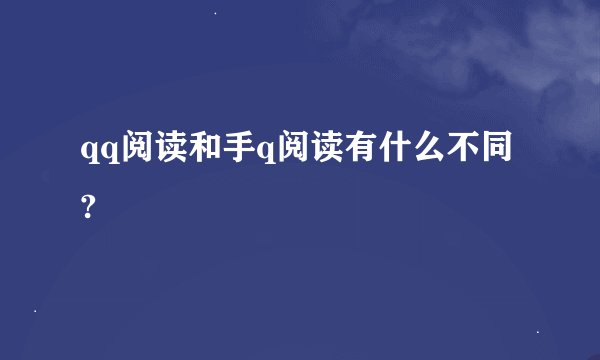 qq阅读和手q阅读有什么不同?