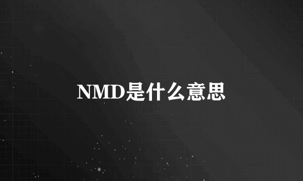 NMD是什么意思