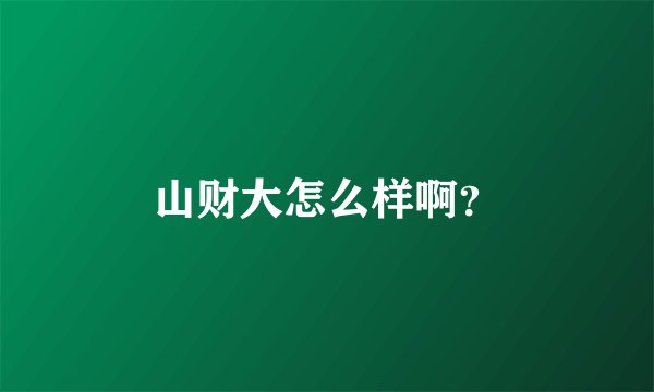 山财大怎么样啊？