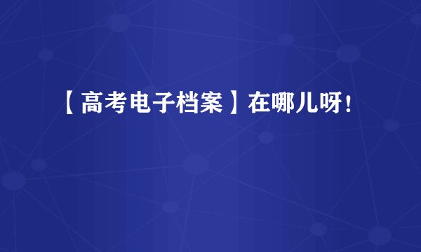 【高考电子档案】在哪儿呀！