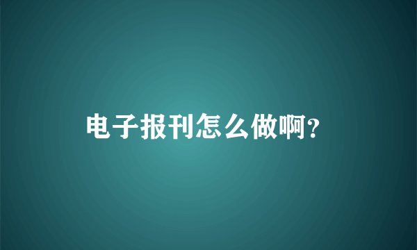 电子报刊怎么做啊？