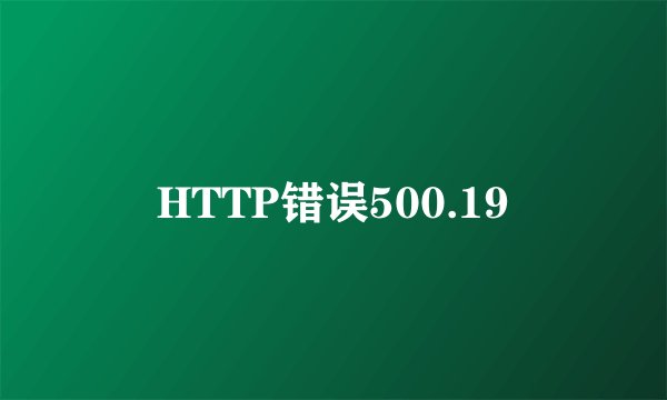 HTTP错误500.19