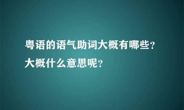 粤语的语气助词大概有哪些？大概什么意思呢？