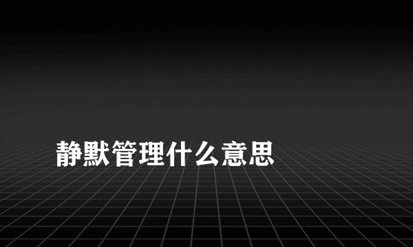 
静默管理什么意思

