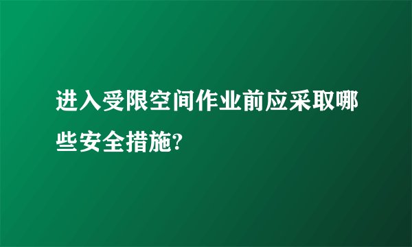 进入受限空间作业前应采取哪些安全措施?
