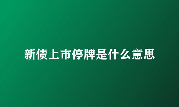 新债上市停牌是什么意思