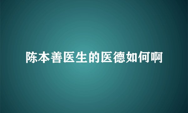 陈本善医生的医德如何啊