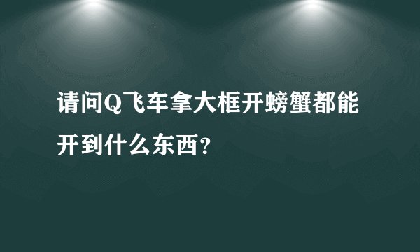 请问Q飞车拿大框开螃蟹都能开到什么东西？