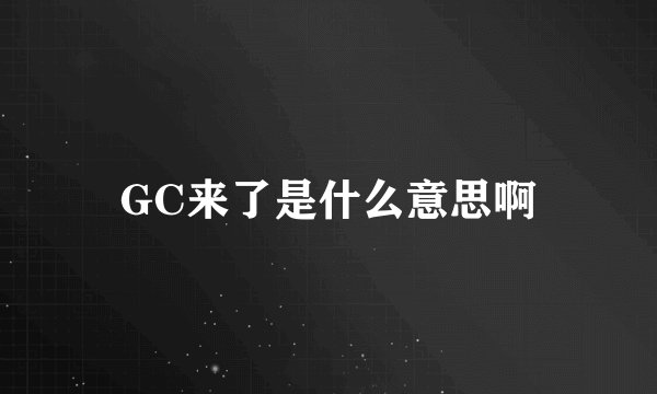 GC来了是什么意思啊