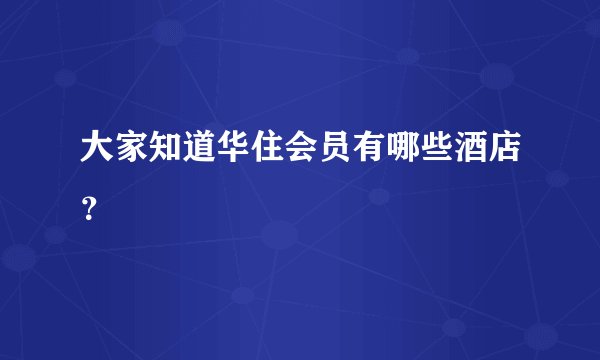 大家知道华住会员有哪些酒店？