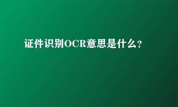 证件识别OCR意思是什么？