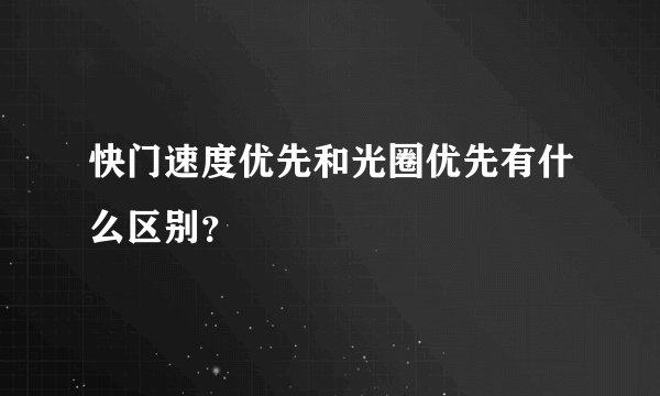 快门速度优先和光圈优先有什么区别？