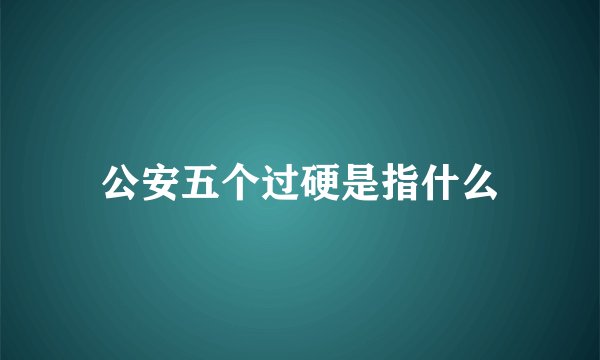 公安五个过硬是指什么