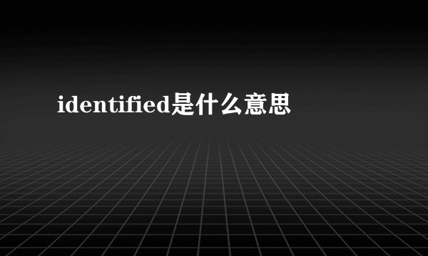 identified是什么意思