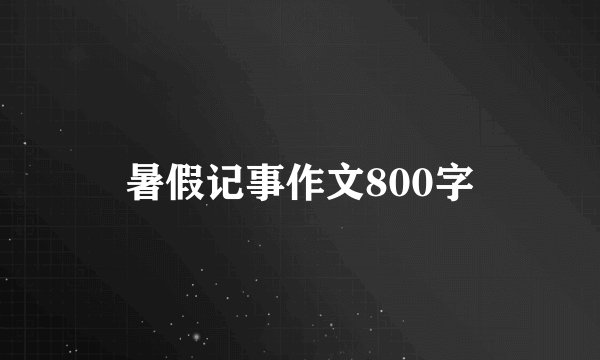 暑假记事作文800字
