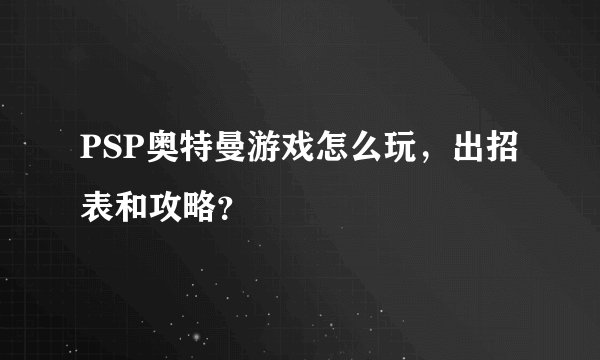 PSP奥特曼游戏怎么玩，出招表和攻略？