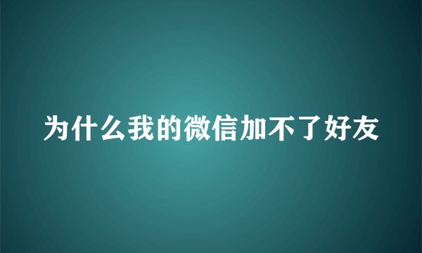 为什么我的微信加不了好友