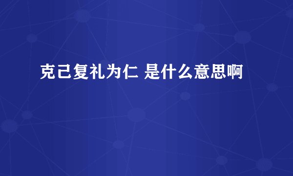 克己复礼为仁 是什么意思啊